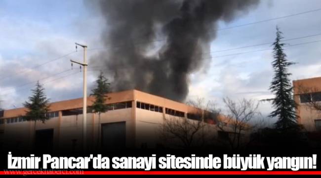 İzmir Pancar'da sanayi sitesinde büyük yangın!