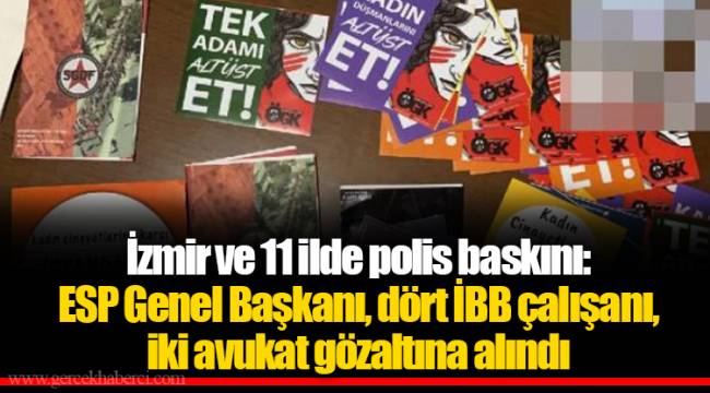 İzmir ve 11 ilde polis baskını: ESP Genel Başkanı, dört İBB çalışanı, iki avukat gözaltına alındı