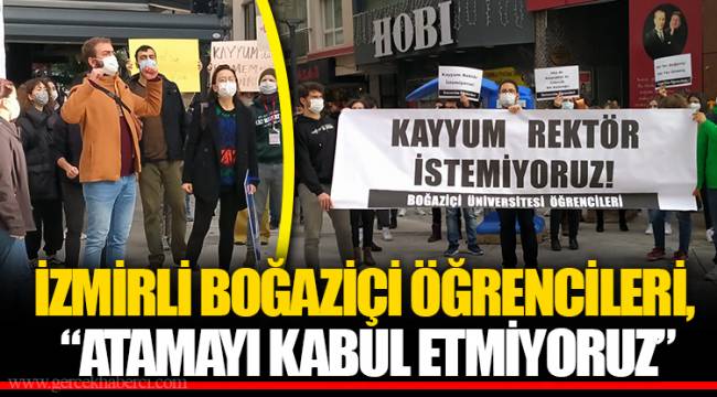İZMİRLİ BOĞAZİÇİ ÖĞRENCİLERİ,  "ATAMAYI KABUL ETMİYORUZ"