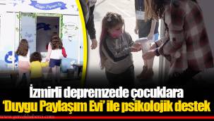 İzmirli depremzede çocuklara ‘Duygu Paylaşım Evi’ ile psikolojik destek