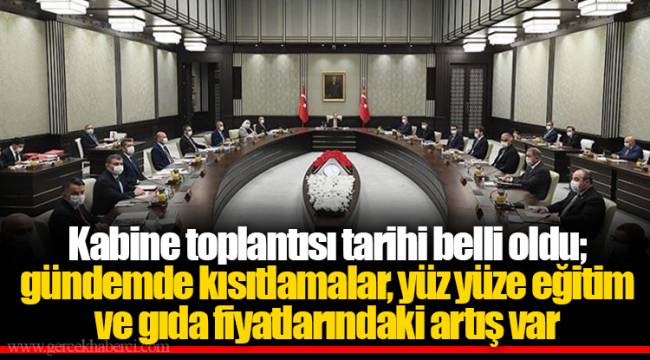 Kabine toplantısı tarihi belli oldu; gündemde kısıtlamalar, yüz yüze eğitim ve gıda fiyatlarındaki artış var