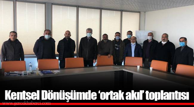 Kentsel Dönüşümde ‘ortak akıl’ toplantısı