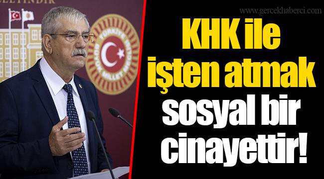KHK ile işten atmak sosyal bir cinayettir!