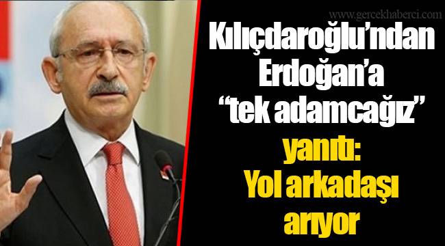 Kılıçdaroğlu'ndan Erdoğan'a "tek adamcağız" yanıtı: Yol arkadaşı arıyor