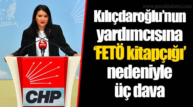 Kılıçdaroğlu’nun yardımcısına ‘FETÖ kitapçığı’ nedeniyle üç dava