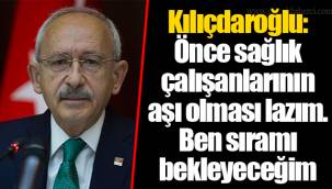 Kılıçdaroğlu: Önce sağlık çalışanlarının aşı olması lazım. Ben sıramı bekleyeceğim