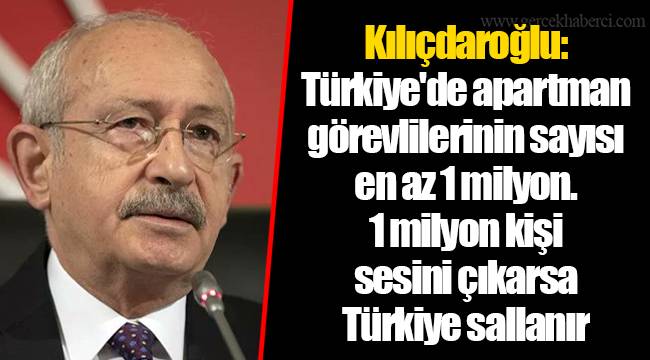 Kılıçdaroğlu: Türkiye'de apartman görevlilerinin sayısı en az 1 milyon. 1 milyon kişi sesini çıkarsa Türkiye sallanır