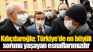 Kılıçdaroğlu: Türkiye'de en büyük sorunu yaşayan esnaflarımızdır