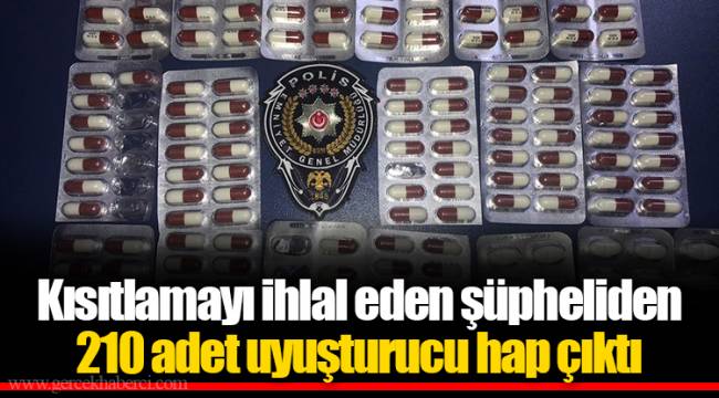 Kısıtlamayı ihlal eden şüpheliden 210 adet uyuşturucu hap çıktı