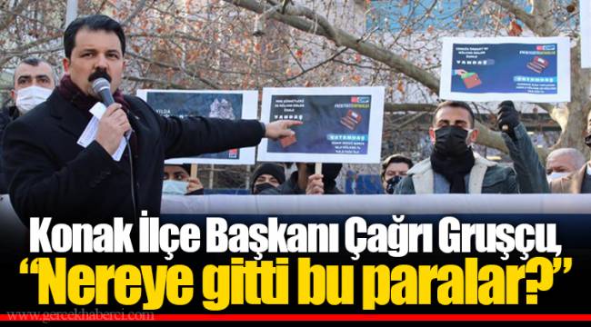 Konak İlçe Başkanı Çağrı Gruşçu, "Nereye gitti bu paralar?"