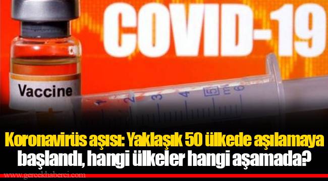 Koronavirüs aşısı: Yaklaşık 50 ülkede aşılamaya başlandı, hangi ülkeler hangi aşamada?