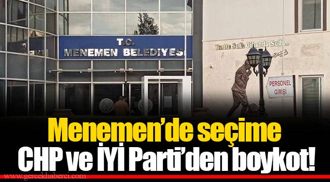 Menemen’de seçime CHP ve İYİ Parti’den boykot!