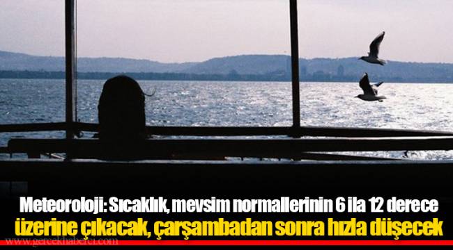 Meteoroloji: Sıcaklık, mevsim normallerinin 6 ila 12 derece üzerine çıkacak, çarşambadan sonra hızla düşecek