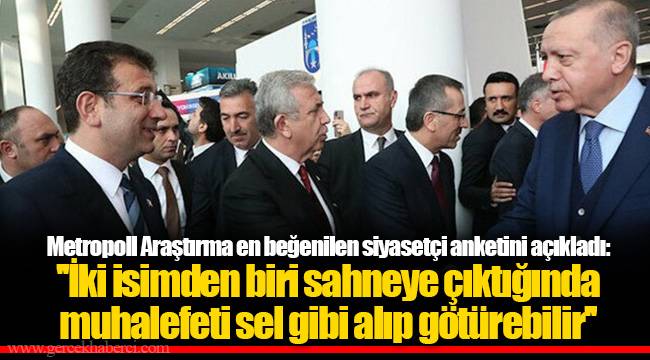 Metropoll Araştırma en beğenilen siyasetçi anketini açıkladı: ''İki isimden biri sahneye çıktığında muhalefeti sel gibi alıp götürebilir''
