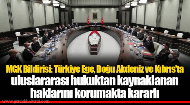 MGK Bildirisi: Türkiye Ege, Doğu Akdeniz ve Kıbrıs'ta uluslararası hukuktan kaynaklanan haklarını korumakta kararlı