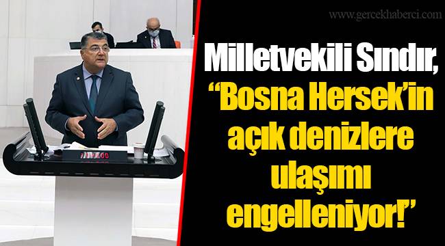 Milletvekili Sındır, “Bosna Hersek’in açık denizlere ulaşımı engelleniyor!”