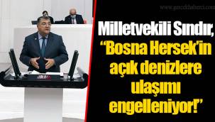 Milletvekili Sındır, “Bosna Hersek’in açık denizlere ulaşımı engelleniyor!”