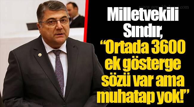 Milletvekili Sındır, “Ortada 3600 ek gösterge sözü var ama muhatap yok!”