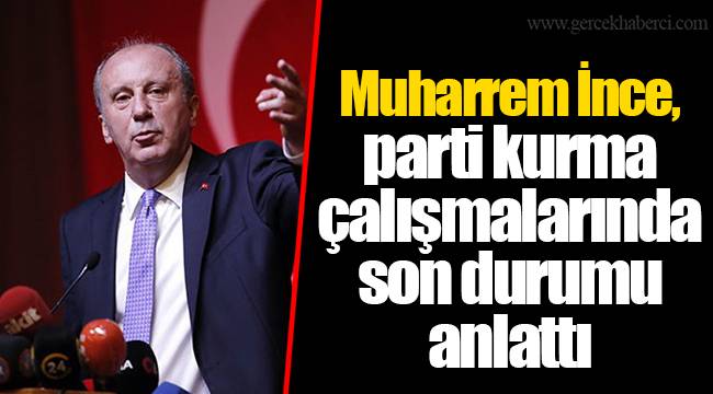 Muharrem İnce, parti kurma çalışmalarında son durumu anlattı