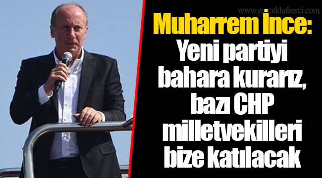 Muharrem İnce: Yeni partiyi bahara kurarız, bazı CHP milletvekilleri bize katılacak