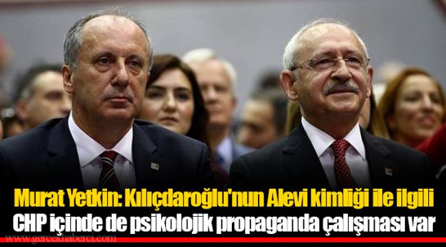 Murat Yetkin: Kılıçdaroğlu'nun Alevi kimliği ile ilgili CHP içinde de psikolojik propaganda çalışması var