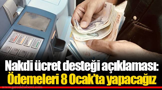 Nakdi ücret desteği açıklaması: Ödemeleri 8 Ocak’ta yapacağız