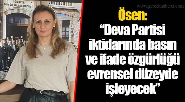 Ösen: “Deva Partisi iktidarında basın ve ifade özgürlüğü evrensel düzeyde işleyecek”