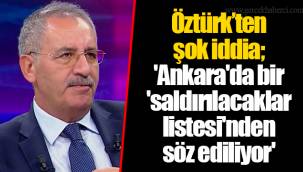 Öztürk’ten şok iddia; 'Ankara'da bir 'saldırılacaklar listesi'nden söz ediliyor'