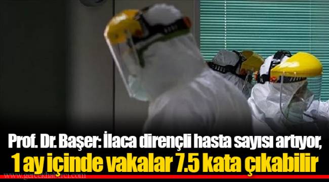 Prof. Dr. Başer: İlaca dirençli hasta sayısı artıyor, 1 ay içinde vakalar 7.5 kata çıkabilir