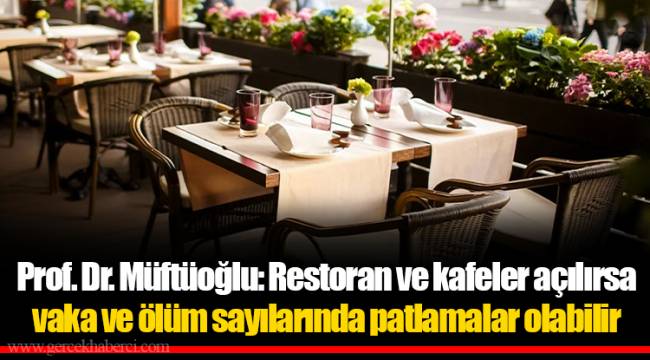Prof. Dr. Müftüoğlu: Restoran ve kafeler açılırsa vaka ve ölüm sayılarında patlamalar olabilir