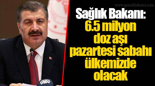 Sağlık Bakanı: 6.5 milyon doz aşı pazartesi sabahı ülkemizde olacak