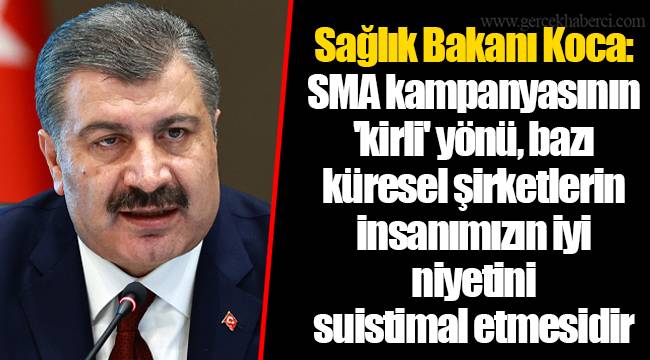 Sağlık Bakanı Koca: SMA kampanyasının &#039;kirli&#039; yönü, bazı küresel şirketlerin insanımızın iyi niyetini suistimal etmesidir