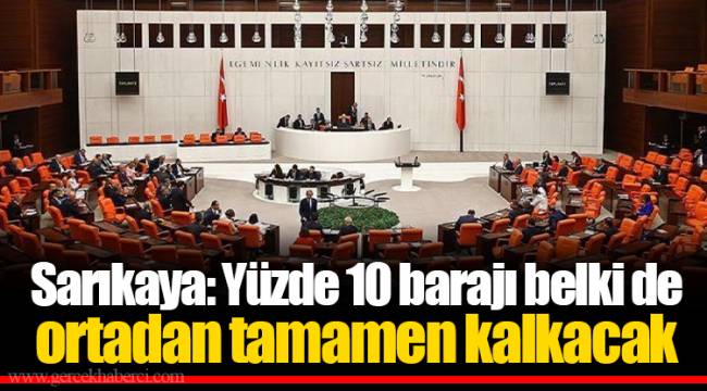 Sarıkaya: Yüzde 10 barajı belki de ortadan tamamen kalkacak