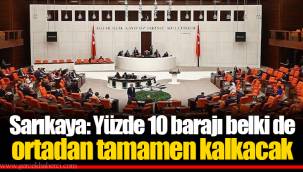 Sarıkaya: Yüzde 10 barajı belki de ortadan tamamen kalkacak