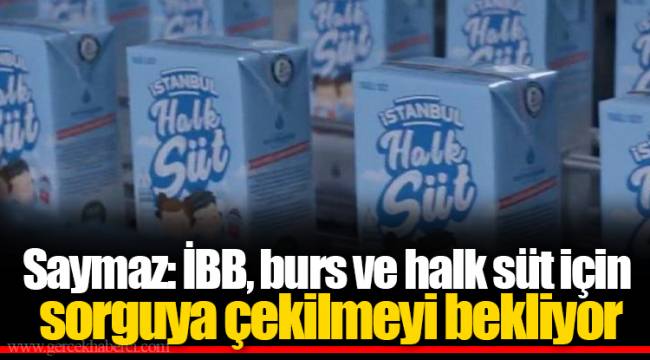 Saymaz: İBB, burs ve halk süt için sorguya çekilmeyi bekliyor