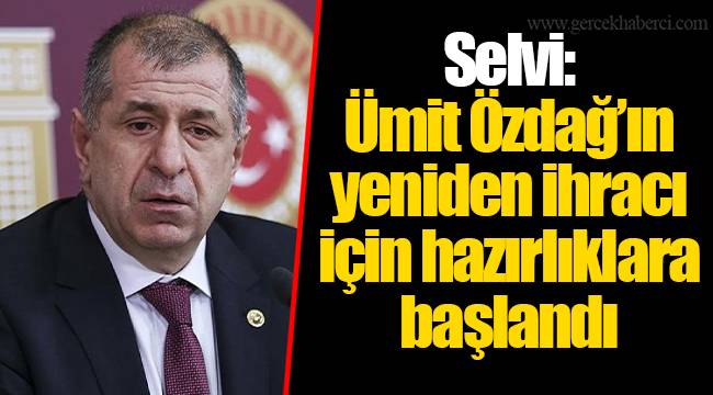 Selvi: Ümit Özdağ’ın yeniden ihracı için hazırlıklara başlandı