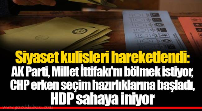 Siyaset kulisleri hareketlendi: AK Parti, Millet İttifakı'nı bölmek istiyor, CHP erken seçim hazırlıklarına başladı, HDP sahaya iniyor