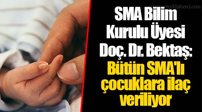 SMA Bilim Kurulu Üyesi Doç. Dr. Bektaş: Bütün SMA'lı çocuklara ilaç veriliyor