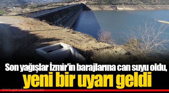 Son yağışlar İzmir'in barajlarına can suyu oldu, yeni bir uyarı geldi