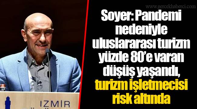 Soyer: Pandemi nedeniyle uluslararası turizm yüzde 80’e varan düşüş yaşandı, turizm işletmecisi risk altında