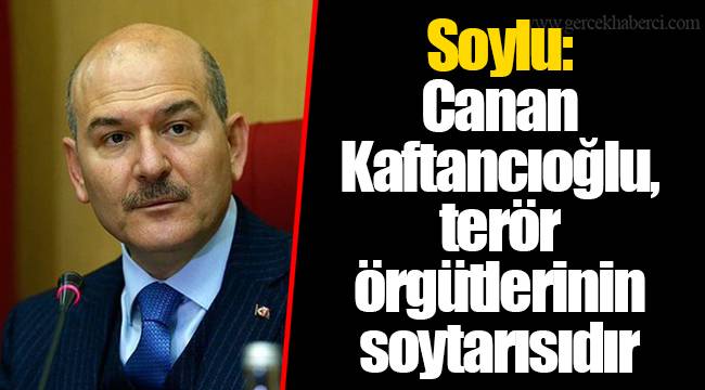 Soylu: Canan Kaftancıoğlu, terör örgütlerinin soytarısıdır