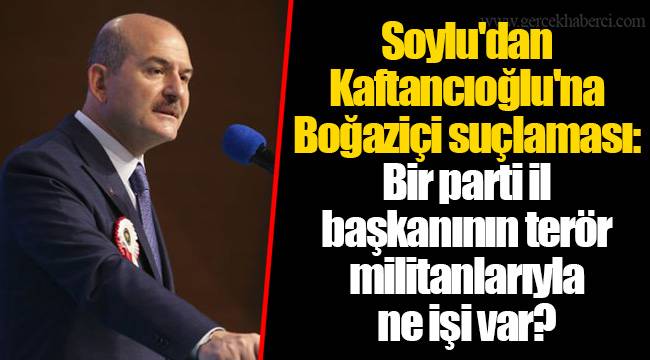 Soylu'dan Kaftancıoğlu'na Boğaziçi suçlaması: Bir parti il başkanının terör militanlarıyla ne işi var?