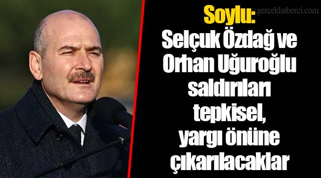 Soylu: Selçuk Özdağ ve Orhan Uğuroğlu saldırıları tepkisel, yargı önüne çıkarılacaklar