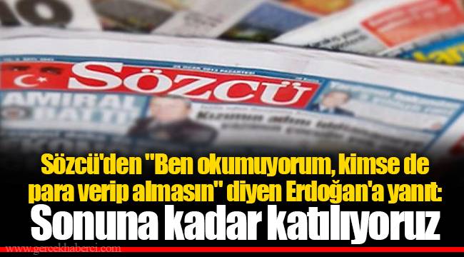 Sözcü'den "Ben okumuyorum, kimse de para verip almasın" diyen Erdoğan'a yanıt: Sonuna kadar katılıyoruz