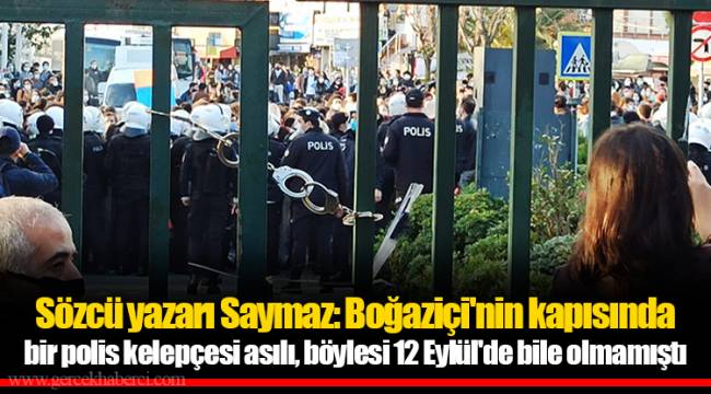 Sözcü yazarı Saymaz: Boğaziçi'nin kapısında bir polis kelepçesi asılı, böylesi 12 Eylül'de bile olmamıştı