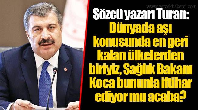 Sözcü yazarı Turan: Dünyada aşı konusunda en geri kalan ülkelerden biriyiz, Sağlık Bakanı Koca bununla iftihar ediyor mu acaba?