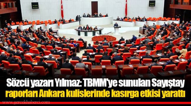 Sözcü yazarı Yılmaz: TBMM'ye sunulan Sayıştay raporları Ankara kulislerinde kasırga etkisi yarattı