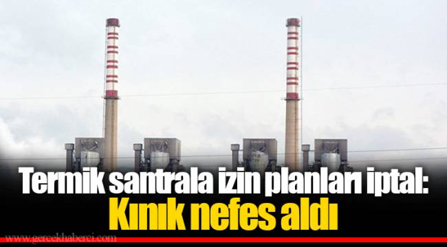 Termik santrala izin planları iptal: Kınık nefes aldı