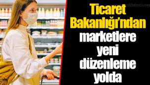 Ticaret Bakanlığı’ndan marketlere yeni düzenleme yolda