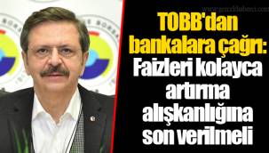 TOBB'dan bankalara çağrı: Faizleri kolayca artırma alışkanlığına son verilmeli